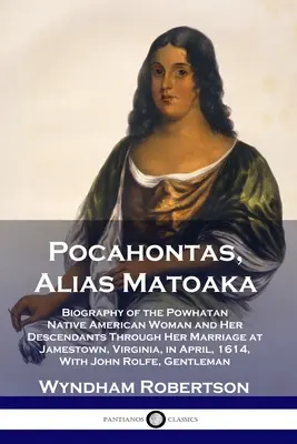 Pocahontas, alias Matoaka: Biografia della donna nativa americana Powhatan e dei suoi discendenti attraverso il suo matrimonio a Jamestown, in Virginia, in Ap - Pocahontas, Alias Matoaka: Biography of the Powhatan Native American Woman and Her Descendants Through Her Marriage at Jamestown, Virginia, in Ap