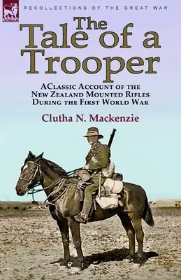 La storia di un soldato: un classico resoconto dei Mounted Rifles neozelandesi durante la Prima guerra mondiale - The Tale of a Trooper: a Classic Account of the New Zealand Mounted Rifles During the First World War