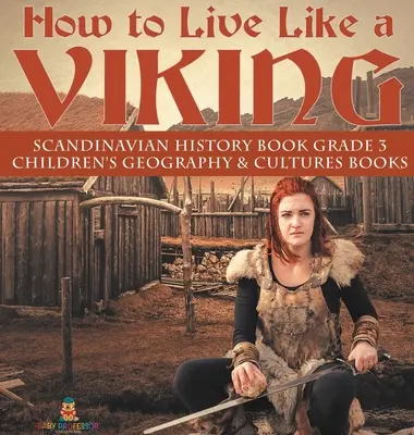 Come vivere come un vichingo - Libro di storia scandinava di 3° livello - Libri di geografia e culture per bambini - How to Live Like a Viking - Scandinavian History Book Grade 3 - Children's Geography & Cultures Books