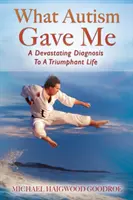 Cosa mi ha dato l'autismo: da una diagnosi devastante a una vita trionfante - What Autism Gave Me: A Devastating Diagnosis To A Triumphant Life