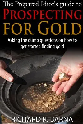 La guida dell'idiota preparato alla ricerca dell'oro - The Prepared Idiot's Guide to Gold Prospecting