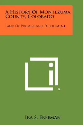 Storia della contea di Montezuma, Colorado: Terra di promesse e di realizzazione - A History Of Montezuma County, Colorado: Land Of Promise And Fulfillment