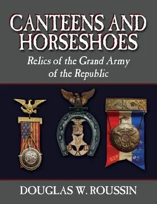 Mense e ferri di cavallo: Reliquie della Grande Armata della Repubblica - Canteens and Horseshoes: Relics of the Grand Army of the Republic