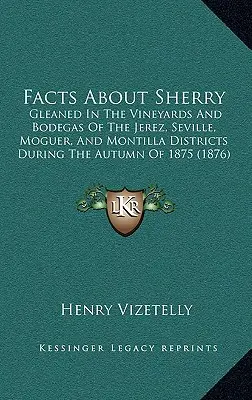 Fatti sullo Sherry: Raccolti nei vigneti e nelle cantine dei distretti di Jerez, Siviglia, Moguer e Montilla durante l'autunno del 1875 ( - Facts about Sherry: Gleaned in the Vineyards and Bodegas of the Jerez, Seville, Moguer, and Montilla Districts During the Autumn of 1875 (