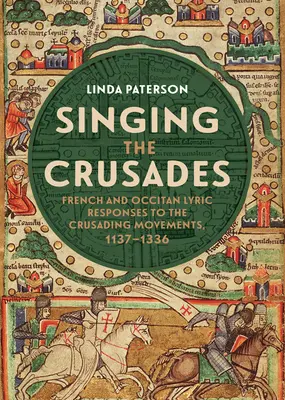 Cantare le crociate: Le risposte liriche francesi e occitane ai movimenti crociati, 1137-1336 - Singing the Crusades: French and Occitan Lyric Responses to the Crusading Movements, 1137-1336