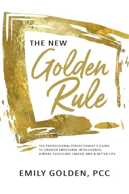 La nuova regola d'oro: La guida del perfezionista professionista per una maggiore intelligenza emotiva, una carriera più appagante e una vita migliore - The New Golden Rule: The Professional Perfectionist's Guide to Greater Emotional Intelligence, A More Fulfilling Career, and A Better Life