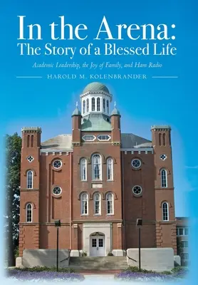Nell'arena: Storia di una vita benedetta: Leadership accademica, gioia della famiglia e radioamatore - In the Arena: The Story of a Blessed Life: Academic Leadership, the Joy of Family, and Ham Radio