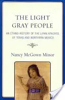 Il popolo grigio chiaro: Un'etnostoria degli Apache Lipan del Texas e del Messico settentrionale - The Light Gray People: An Ethno-History of the Lipan Apaches of Texas and Northern Mexico