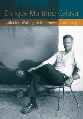 Enrique Martnez Celaya: Raccolta di scritti e interviste, 2010-2017 - Enrique Martnez Celaya: Collected Writings and Interviews, 2010-2017