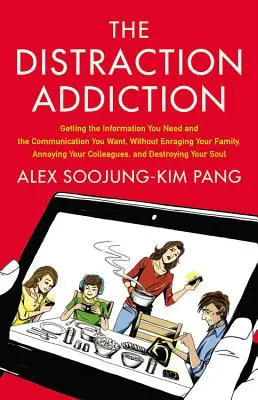 Dipendenza da distrazione: Ottenere le informazioni di cui si ha bisogno e la comunicazione che si desidera, senza far arrabbiare la famiglia o infastidire i colleghi - Distraction Addiction: Getting the Information You Need and the Communication You Want, Without Enraging Your Family, Annoying Your Colleague