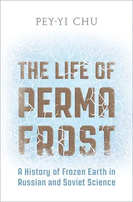 La vita del permafrost: Una storia della terra ghiacciata nella scienza russa e sovietica - The Life of Permafrost: A History of Frozen Earth in Russian and Soviet Science