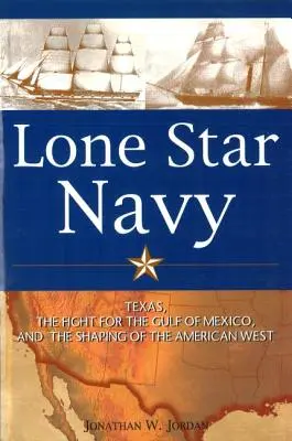 La Marina della Stella Solitaria: Il Texas, la lotta per il Golfo del Messico e la formazione dell'Ovest americano - Lone Star Navy: Texas, the Fight for the Gulf of Mexico, and the Shaping of the American West