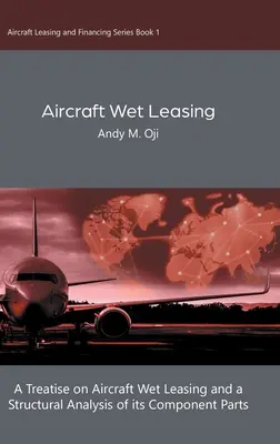 Aircraft Wet Leasing: Un trattato sul Wet Leasing aeronautico e un'analisi strutturale delle sue parti componenti - Aircraft Wet Leasing: A Treatise on Aircraft Wet Leasing and a Structural Analysis of its Component Parts