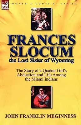Frances Slocum, la sorella perduta del Wyoming: La storia del rapimento e della vita di una ragazza quacchera tra gli indiani Miami - Frances Slocum the Lost Sister of Wyoming: The Story of a Quaker Girl's Abduction and Life Among the Miami Indians