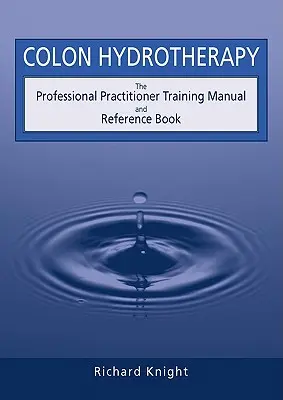 Idroterapia del colon: Manuale di formazione per operatori professionali e libro di riferimento - Colon Hydrotherapy: The Professional Practitioner Training Manual and Reference Book