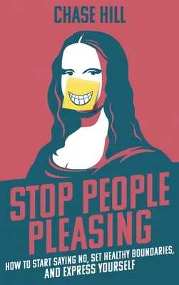Smettere di compiacere le persone: Come iniziare a dire di no, stabilire limiti sani ed esprimere se stessi - Stop People Pleasing: How to Start Saying No, Set Healthy Boundaries, and Express Yourself