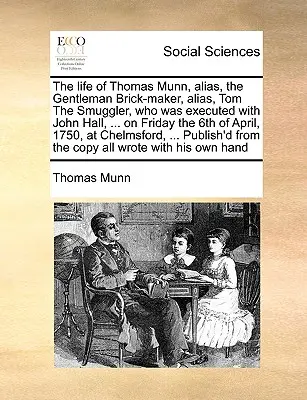 La vita di Thomas Munn, alias, il muratore gentiluomo, alias, Tom il contrabbandiere, che fu giustiziato insieme a John Hall, ... il venerdì 6 aprile, 1 - The Life of Thomas Munn, Alias, the Gentleman Brick-Maker, Alias, Tom the Smuggler, Who Was Executed with John Hall, ... on Friday the 6th of April, 1