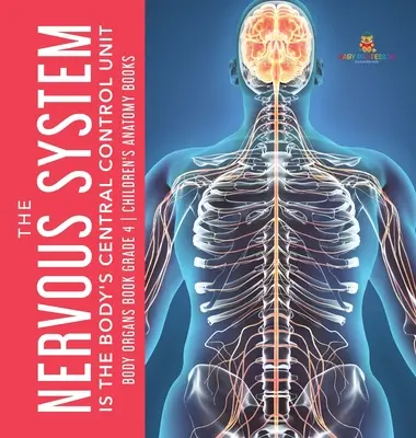 Il sistema nervoso è l'unità di controllo centrale dell'organismo - Libro sugli organi del corpo - Libri di anatomia per bambini - Grade 4 - The Nervous System Is the Body's Central Control Unit - Body Organs Book Grade 4 - Children's Anatomy Books
