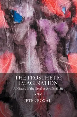 L'immaginazione protesica: Una storia del romanzo come vita artificiale - The Prosthetic Imagination: A History of the Novel as Artificial Life
