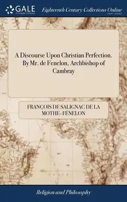 Discorso sulla perfezione cristiana del signor de Fenelon, arcivescovo di Cambray - A Discourse Upon Christian Perfection. by Mr. de Fenelon, Archbishop of Cambray
