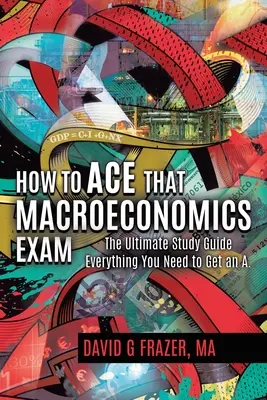 Come superare l'esame di macroeconomia: La guida allo studio definitiva Tutto ciò che serve per prendere una A - How to Ace That Macroeconomics Exam: The Ultimate Study Guide Everything You Need to Get an A