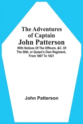 Le avventure del capitano John Patterson: Con note sugli ufficiali, &C. Del 50° Reggimento, o Reggimento della Regina, dal 1807 al 1821 - The Adventures Of Captain John Patterson: With Notices Of The Officers, &C. Of The 50Th, Or Queen'S Own Regiment, From 1807 To 1821