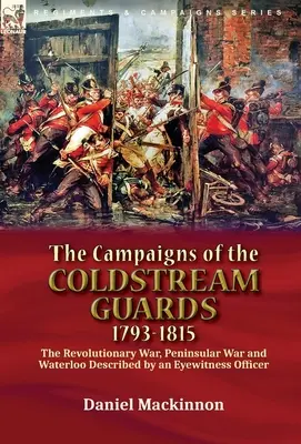 Le campagne delle Coldstream Guards, 1793-1815: la guerra rivoluzionaria, la guerra peninsulare e Waterloo descritte da un ufficiale testimone oculare - The Campaigns of the Coldstream Guards, 1793-1815: the Revolutionary War, Peninsular War and Waterloo Described by an Eyewitness Officer