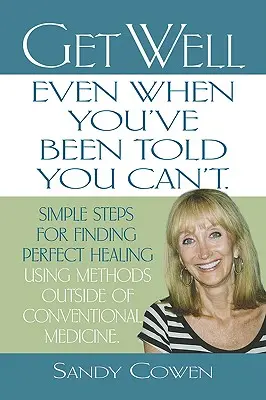 Guarire - anche quando ti hanno detto che non puoi: semplici passi per trovare la guarigione perfetta usando metodi al di fuori della medicina convenzionale - Get Well - Even When You've Been Told You Can't: Simple Steps for Finding Perfect Healing Using Methods Outside of Conventional Medicine