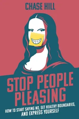 Smettere di compiacere le persone: Come iniziare a dire di no, stabilire limiti salutari ed esprimere se stessi - Stop People Pleasing: How to Start Saying No, Set Healthy Boundaries, and Express Yourself