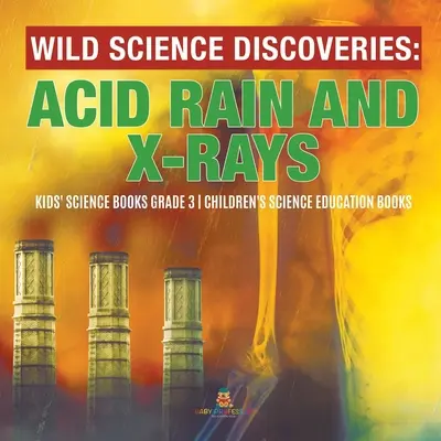 Scoperte scientifiche selvagge: Pioggia acida e raggi X - Libri di scienze per bambini di grado 3 - Libri di educazione scientifica per bambini - Wild Science Discoveries: Acid Rain and X-Rays - Kids' Science Books Grade 3 - Children's Science Education Books
