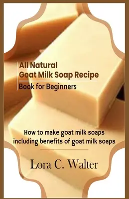 Ricettario di saponi al latte di capra naturali per principianti: Come fare saponi al latte di capra - All Natural Goat Milk Soap Recipe Book for Beginners: How to make goat milk soaps