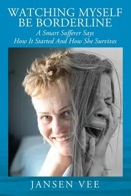 Guardare me stessa essere borderline: Un'intelligente sofferente racconta come è iniziato e come sopravvive - Watching Myself Be Borderline: A Smart Sufferer Says How It Started And How She Survives