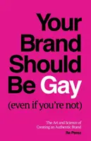 Il tuo marchio dovrebbe essere gay (anche se non lo sei): L'arte e la scienza della creazione di un marchio autentico - Your Brand Should Be Gay (Even If You're Not): The Art and Science of Creating an Authentic Brand