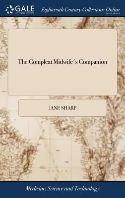 Il compagno dell'ostetrica completa: O, l'arte dell'ostetricia migliorata. Che indica alle donne portatrici di bambini come ordinarsi nel loro concepimento, nell'allevamento e nella - The Compleat Midwife's Companion: Or, the Art of Midwifry Improv'd. Directing Child-Bearing Women How to Order Themselves in Their Conception, Breedin