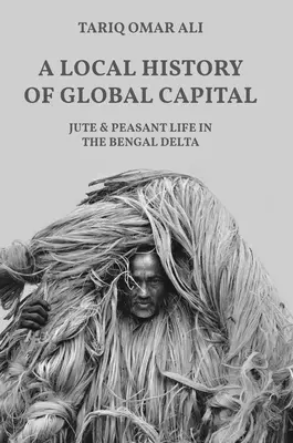 Una storia locale del capitale globale: La iuta e la vita contadina nel Delta del Bengala - A Local History of Global Capital: Jute and Peasant Life in the Bengal Delta