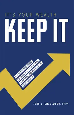 È la vostra ricchezza, conservatela: La guida definitiva per coltivare, proteggere, godere e tramandare la vostra ricchezza - It's Your Wealth-Keep It: The Definitive Guide to Growing, Protecting, Enjoying, and Passing on Your Wealth