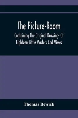 La sala dei quadri: Contenente i disegni originali di diciotto piccoli maestri e signorine: A cui si aggiungono spiegazioni morali e storiche - The Picture-Room: Containing The Original Drawings Of Eighteen Little Masters And Misses: To Which Is Added, Moral And Historical Explan