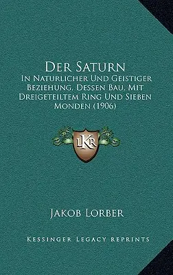 Il Saturno: In Naturlicher Und Geistiger Beziehung, Dessen Bau, Mit Dreigeteiltem Ring Und Sieben Monden (1906) - Der Saturn: In Naturlicher Und Geistiger Beziehung, Dessen Bau, Mit Dreigeteiltem Ring Und Sieben Monden (1906)