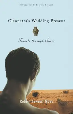 Il regalo di nozze di Cleopatra: Viaggio in Siria - Cleopatra's Wedding Present: Travels Through Syria