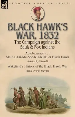 La guerra di Falco Nero, 1832: La campagna contro gli indiani Sauk e Fox: autobiografia di Ma-Ka-Tai-Me-She-Kia-Kiak, o Falco Nero, dettata da Hims - Black Hawk's War, 1832: The Campaign against the Sauk & Fox Indians-Autobiography of Ma-Ka-Tai-Me-She-Kia-Kiak, or Black Hawk dictated by Hims