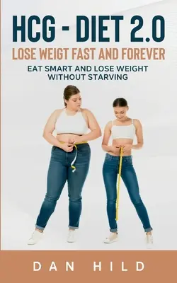 hcg - Dieta 2.0: Perdere peso velocemente e per sempre: Mangiare in modo intelligente e perdere peso senza morire di fame - hcg - Diet 2.0: Lose Weigt Fast And Forever: Eat Smart and Lose Weight Without Starving