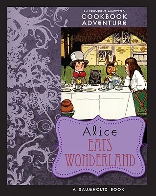 Alice mangia il paese delle meraviglie: Un'avventura irriverente con annotati i libri di cucina - Alice Eats Wonderland: An Irreverent Annotated Cookbook Adventure