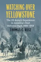 Sorvegliare Yellowstone: L'esperienza dell'esercito americano nel primo parco nazionale americano, 1886-1918 - Watching Over Yellowstone: The Us Army's Experience in America's First National Park, 1886-1918