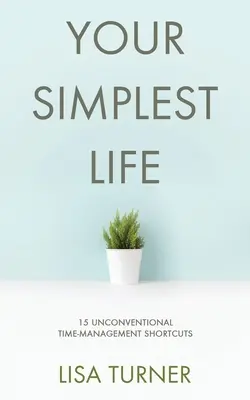 La tua vita più semplice: 15 scorciatoie non convenzionali per la gestione del tempo - Consigli di produttività e trucchi per fissare gli obiettivi in modo da trovare il tempo per vivere - Your Simplest Life: 15 Unconventional Time Management Shortcuts - Productivity Tips and Goal-Setting Tricks So You Can Find Time to Live
