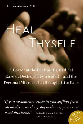 Guarisci te stesso: Un medico all'apice della sua carriera medica, distrutto dall'alcol e il miracolo personale che lo ha riportato indietro - Heal Thyself: A Doctor at the Peak of His Medical Career, Destroyed by Alcohol--And the Personal Miracle That Brought Him Back