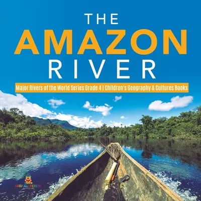 Il Rio delle Amazzoni - Serie sui principali fiumi del mondo - Libri di geografia e cultura per bambini - Grado 4 - The Amazon River - Major Rivers of the World Series Grade 4 - Children's Geography & Cultures Books