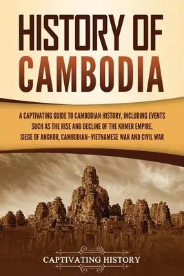Storia della Cambogia: Una guida accattivante alla storia della Cambogia, che include eventi come l'ascesa e il declino dell'Impero Khmer, l'assedio della città e la sua distruzione. - History of Cambodia: A Captivating Guide to Cambodian History, Including Events Such as the Rise and Decline of the Khmer Empire, Siege of