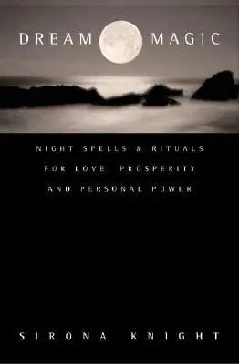 Magia dei sogni: incantesimi e rituali notturni per l'amore, la prosperità e il potere personale - Dream Magic: Night Spells & Rituals for Love, Prosperity and Personal Power