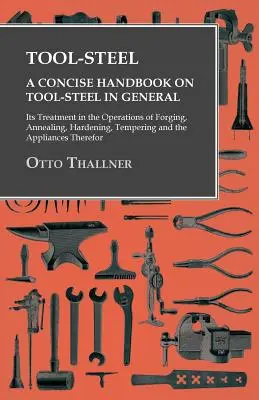 Acciaio per utensili - Un manuale conciso sull'acciaio per utensili in generale, sul suo trattamento nelle operazioni di forgiatura, ricottura, tempra, rinvenimento e sulle sue applicazioni. - Tool-Steel - A Concise Handbook on Tool-Steel in General - Its Treatment in the Operations of Forging, Annealing, Hardening, Tempering and the Applian