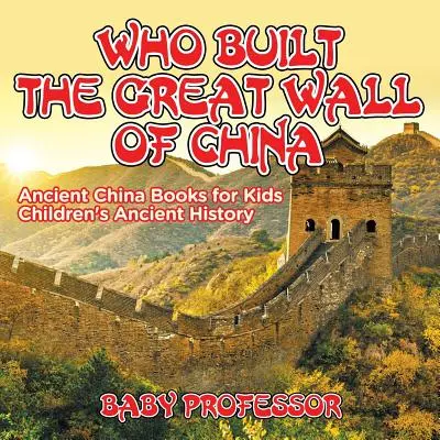 Chi ha costruito la Grande Muraglia cinese? Libri sull'antica Cina per bambini Storia antica per bambini - Who Built The Great Wall of China? Ancient China Books for Kids Children's Ancient History